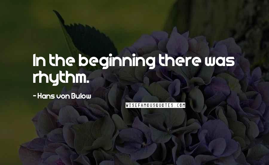 Hans Von Bulow Quotes: In the beginning there was rhythm.