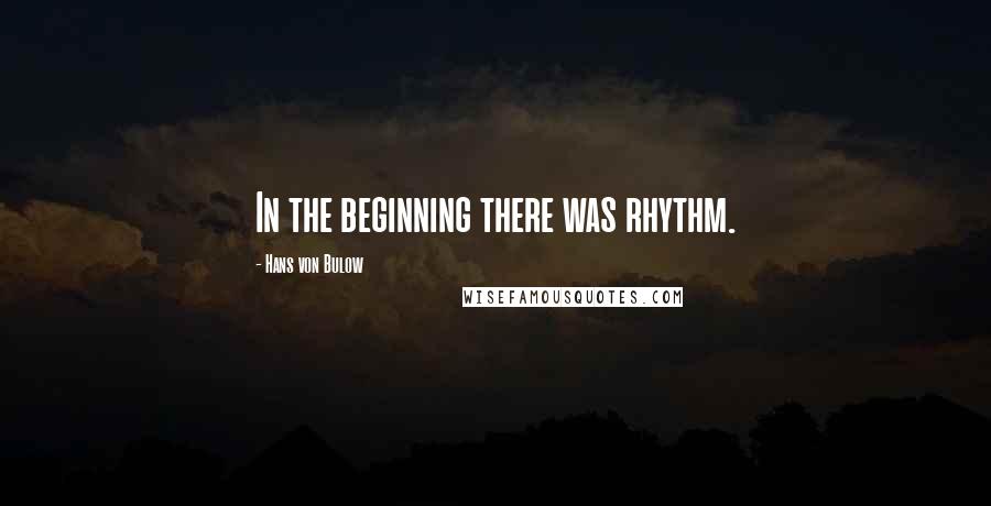 Hans Von Bulow Quotes: In the beginning there was rhythm.