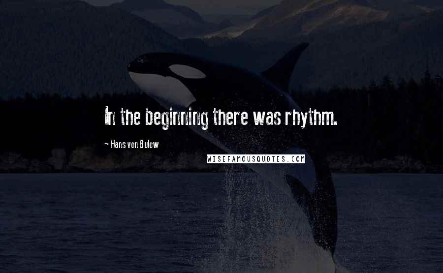 Hans Von Bulow Quotes: In the beginning there was rhythm.