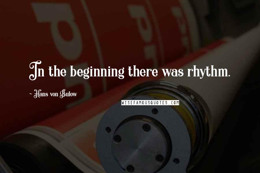 Hans Von Bulow Quotes: In the beginning there was rhythm.