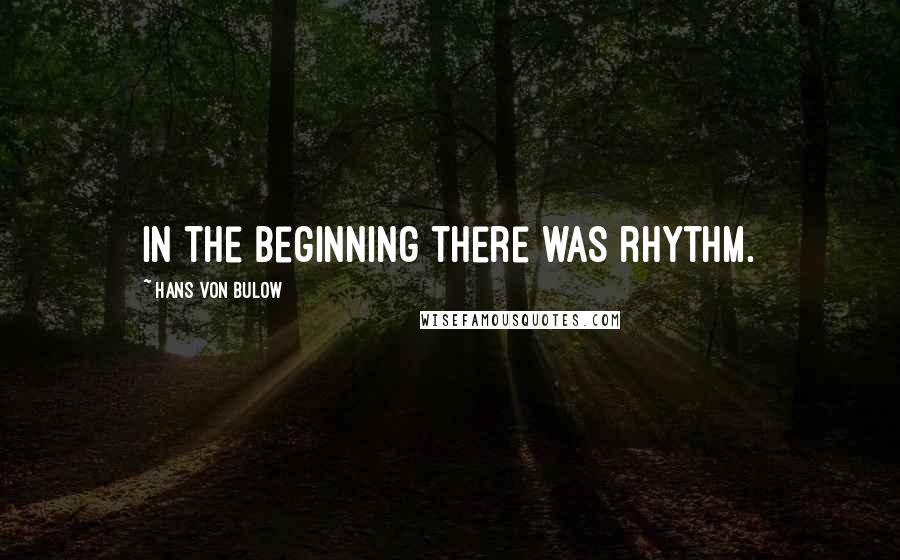 Hans Von Bulow Quotes: In the beginning there was rhythm.