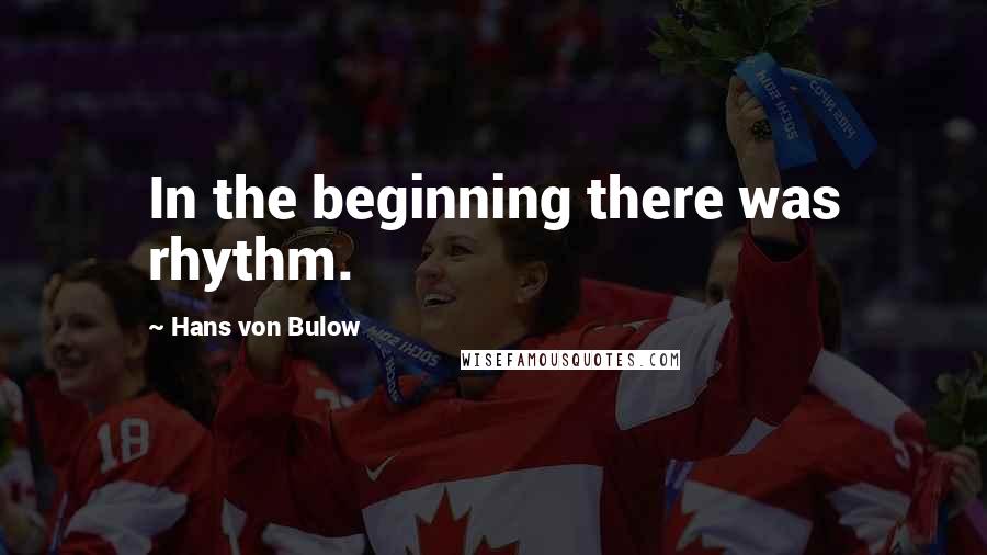 Hans Von Bulow Quotes: In the beginning there was rhythm.