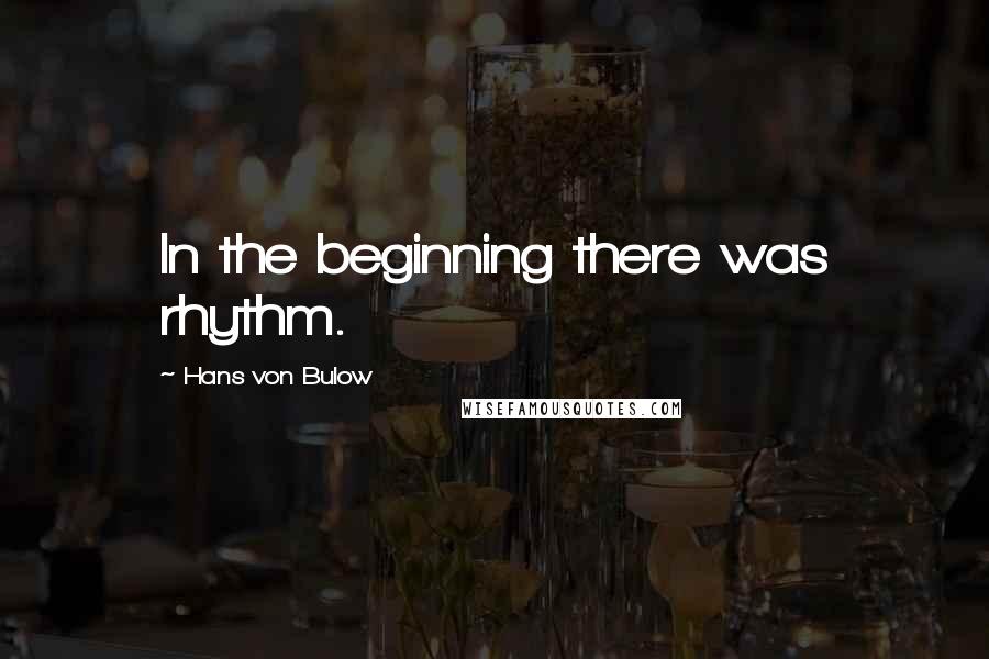 Hans Von Bulow Quotes: In the beginning there was rhythm.
