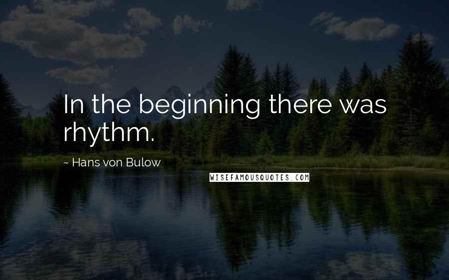 Hans Von Bulow Quotes: In the beginning there was rhythm.