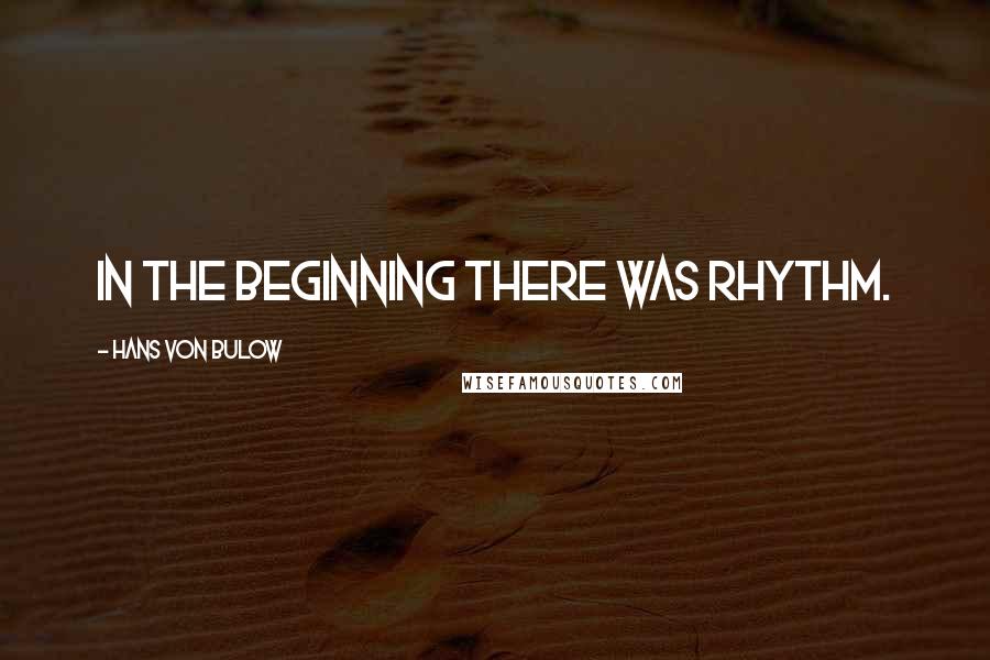 Hans Von Bulow Quotes: In the beginning there was rhythm.