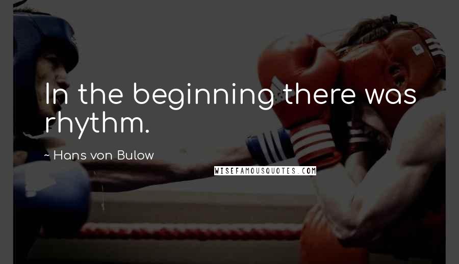 Hans Von Bulow Quotes: In the beginning there was rhythm.