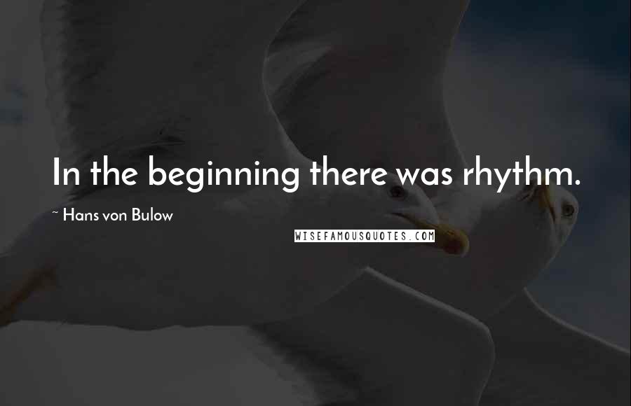 Hans Von Bulow Quotes: In the beginning there was rhythm.