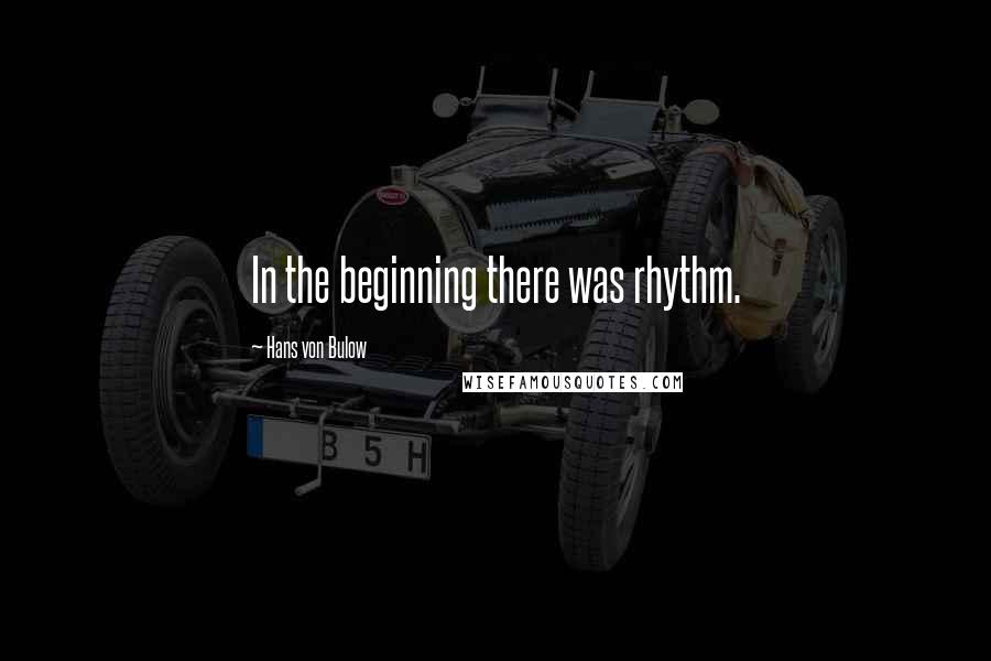 Hans Von Bulow Quotes: In the beginning there was rhythm.