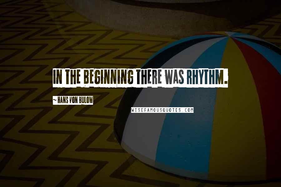 Hans Von Bulow Quotes: In the beginning there was rhythm.