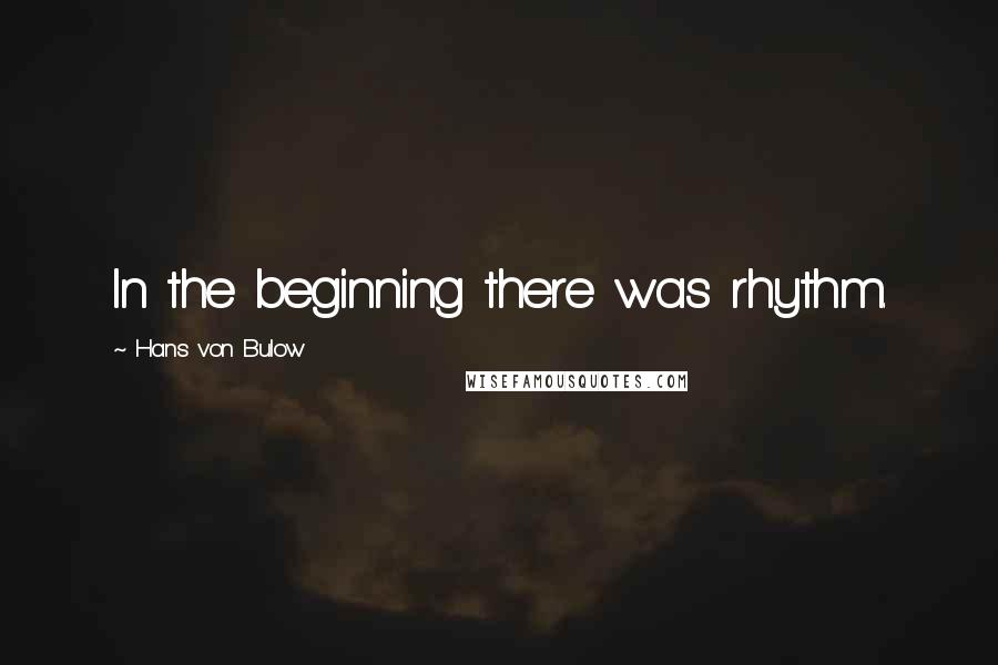 Hans Von Bulow Quotes: In the beginning there was rhythm.