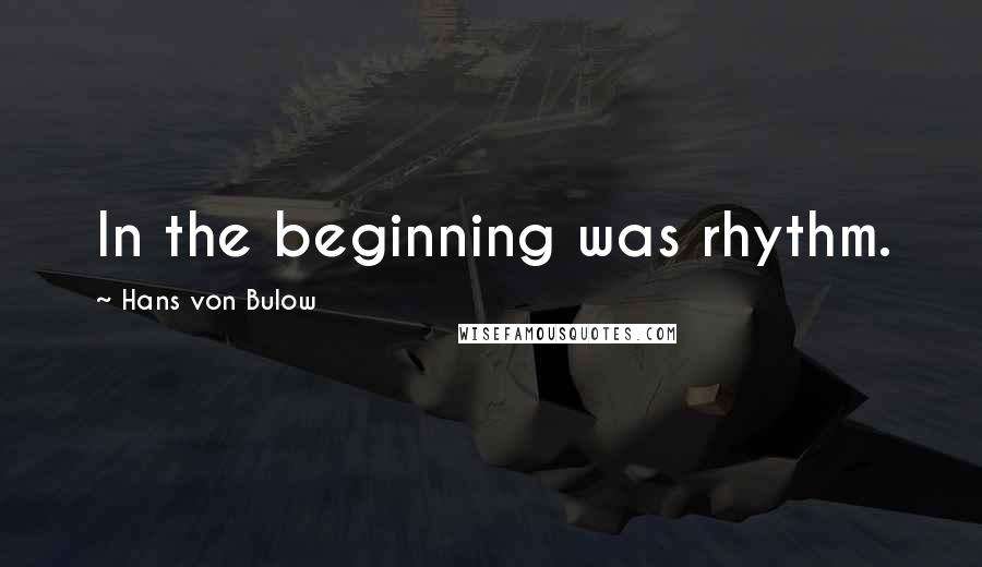 Hans Von Bulow Quotes: In the beginning was rhythm.