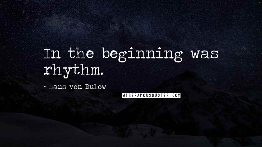 Hans Von Bulow Quotes: In the beginning was rhythm.