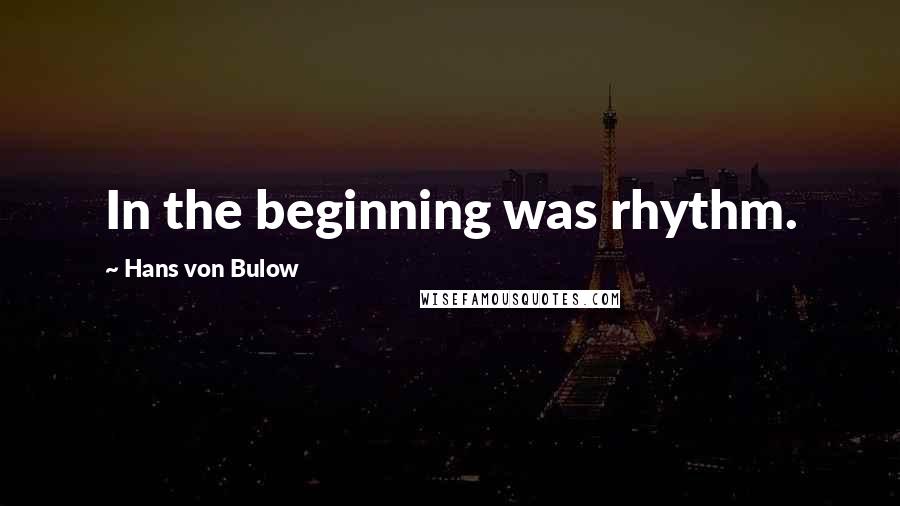Hans Von Bulow Quotes: In the beginning was rhythm.