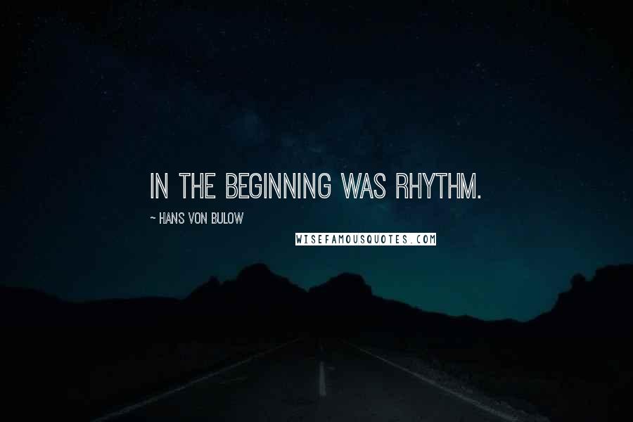 Hans Von Bulow Quotes: In the beginning was rhythm.