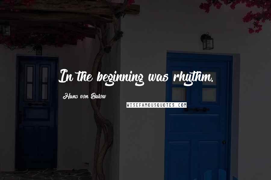 Hans Von Bulow Quotes: In the beginning was rhythm.