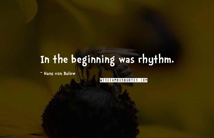 Hans Von Bulow Quotes: In the beginning was rhythm.