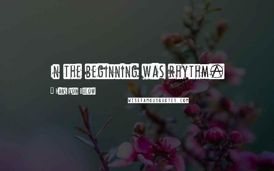 Hans Von Bulow Quotes: In the beginning was rhythm.