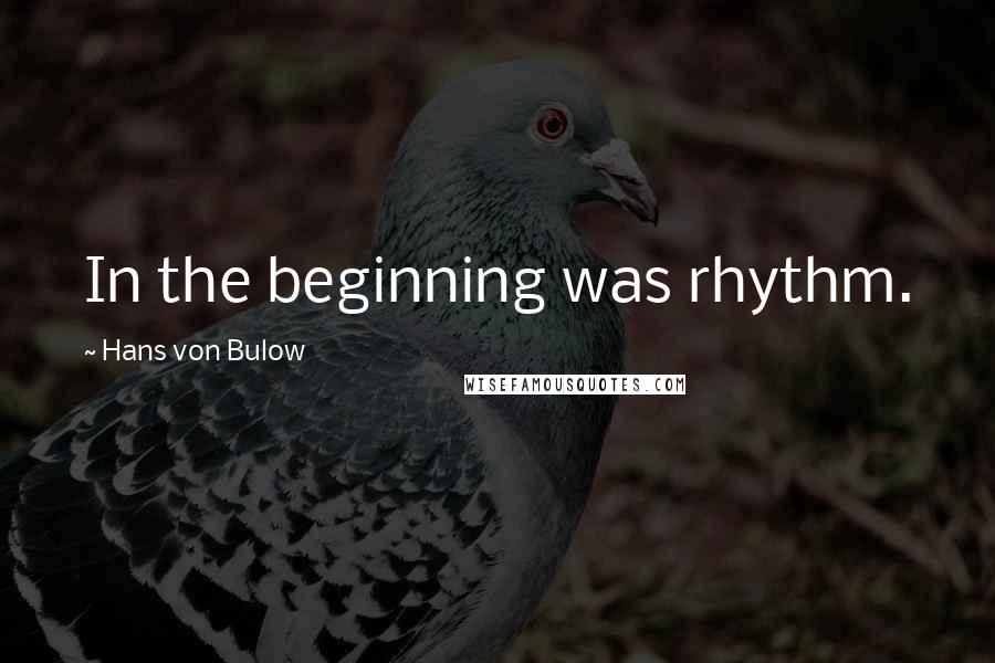 Hans Von Bulow Quotes: In the beginning was rhythm.