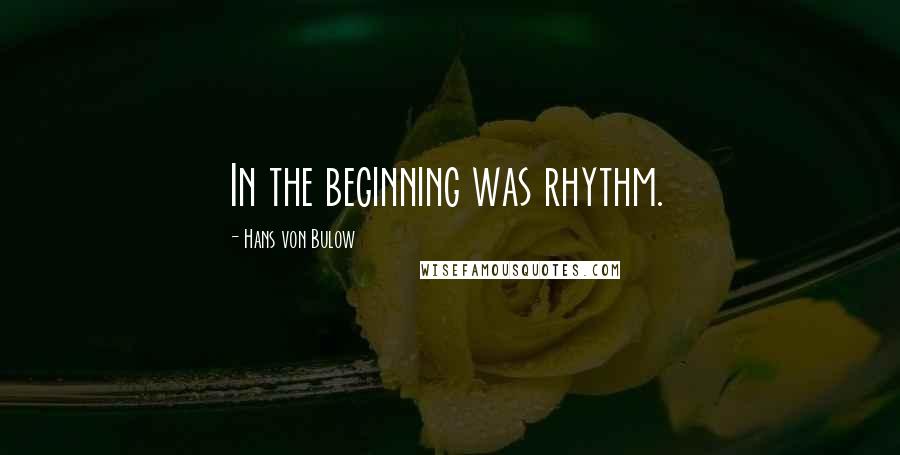 Hans Von Bulow Quotes: In the beginning was rhythm.