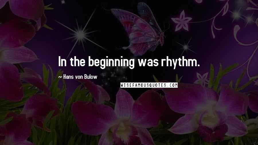 Hans Von Bulow Quotes: In the beginning was rhythm.