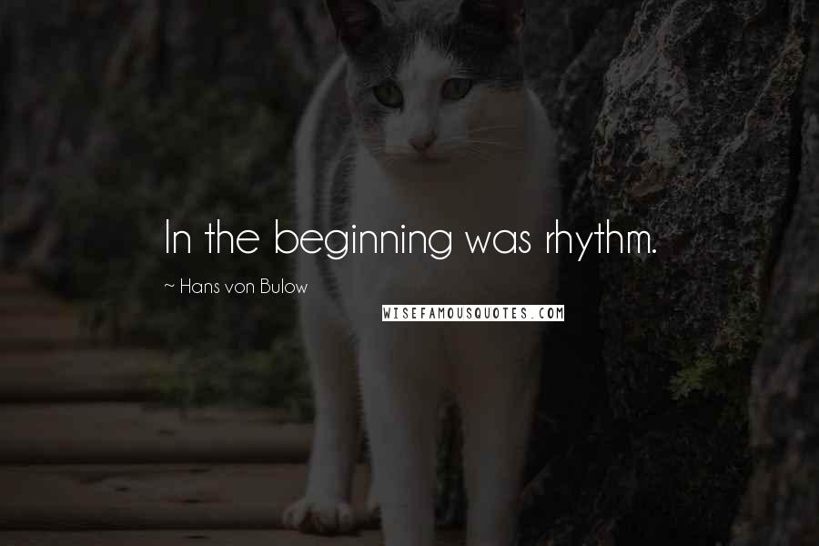 Hans Von Bulow Quotes: In the beginning was rhythm.