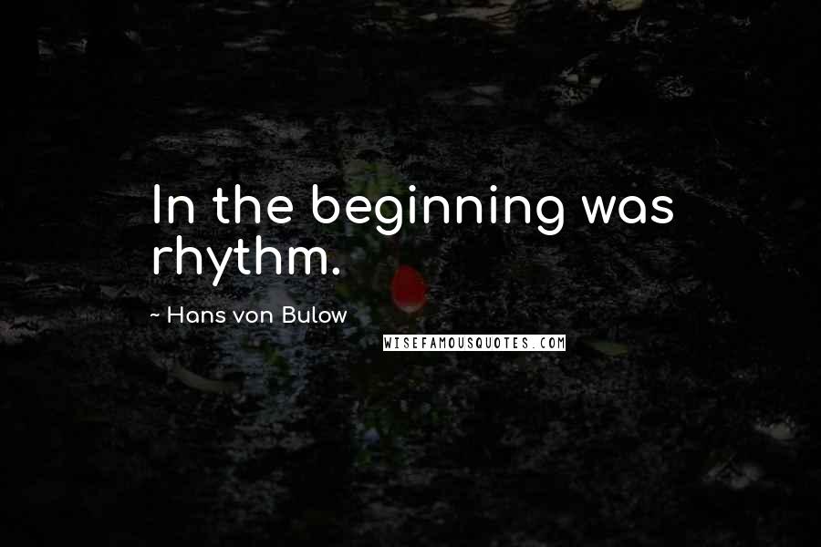 Hans Von Bulow Quotes: In the beginning was rhythm.