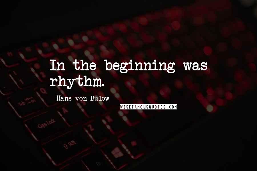 Hans Von Bulow Quotes: In the beginning was rhythm.
