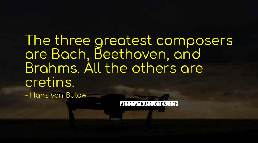 Hans Von Bulow Quotes: The three greatest composers are Bach, Beethoven, and Brahms. All the others are cretins.