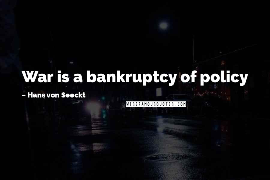 Hans Von Seeckt Quotes: War is a bankruptcy of policy