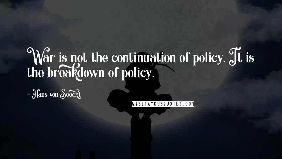 Hans Von Seeckt Quotes: War is not the continuation of policy. It is the breakdown of policy.