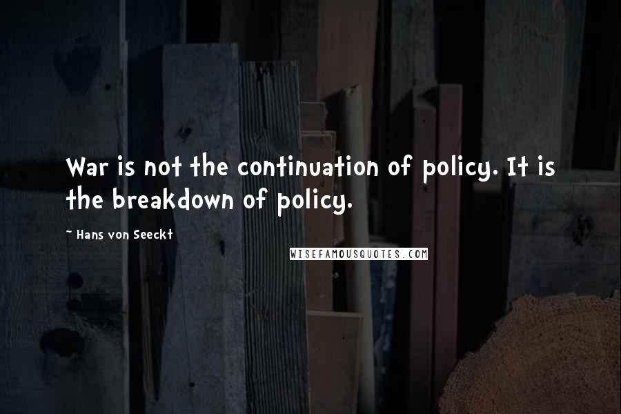 Hans Von Seeckt Quotes: War is not the continuation of policy. It is the breakdown of policy.