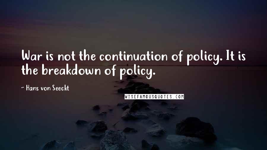 Hans Von Seeckt Quotes: War is not the continuation of policy. It is the breakdown of policy.