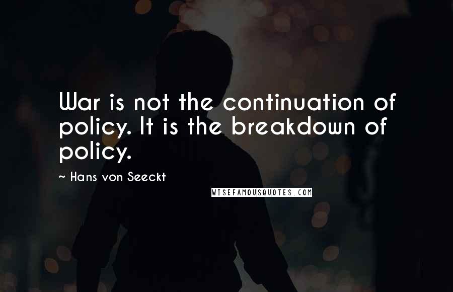 Hans Von Seeckt Quotes: War is not the continuation of policy. It is the breakdown of policy.