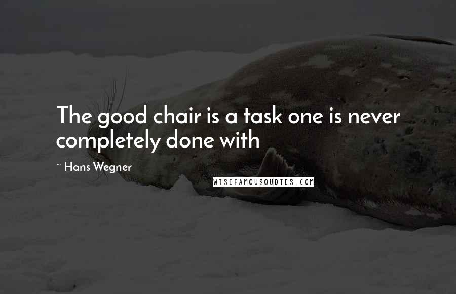 Hans Wegner Quotes: The good chair is a task one is never completely done with