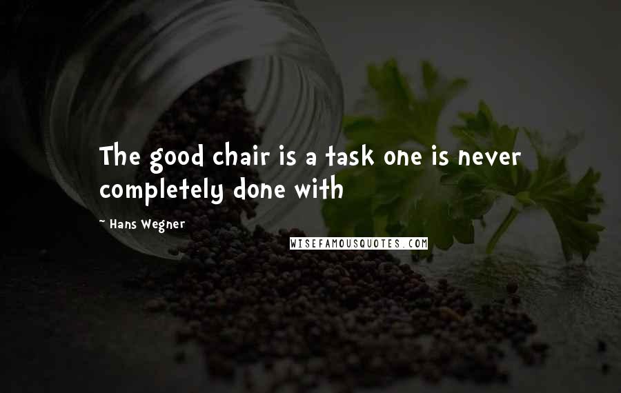 Hans Wegner Quotes: The good chair is a task one is never completely done with