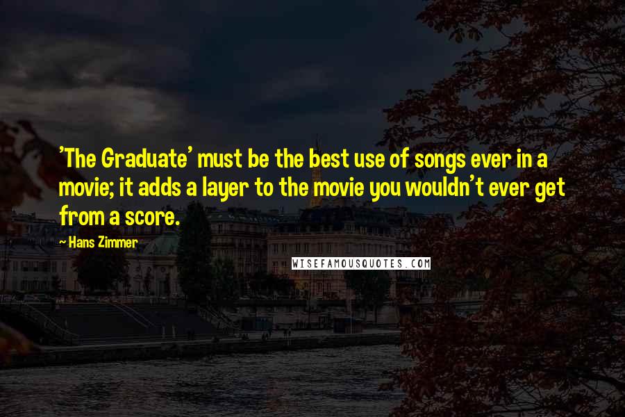 Hans Zimmer Quotes: 'The Graduate' must be the best use of songs ever in a movie; it adds a layer to the movie you wouldn't ever get from a score.