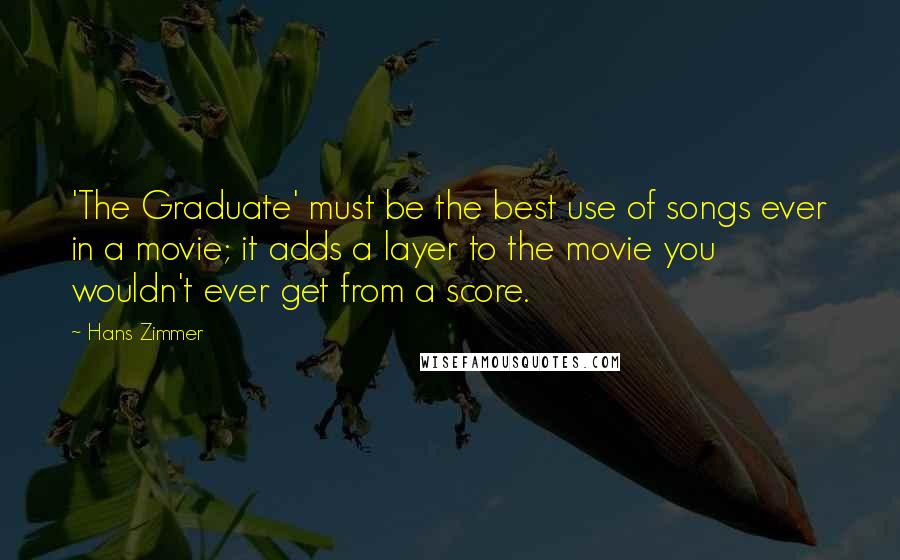 Hans Zimmer Quotes: 'The Graduate' must be the best use of songs ever in a movie; it adds a layer to the movie you wouldn't ever get from a score.