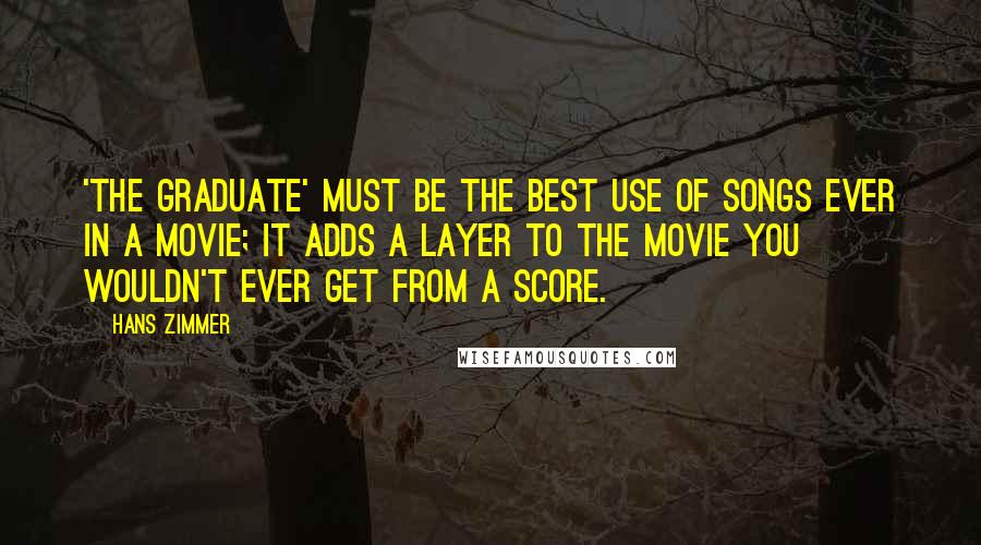 Hans Zimmer Quotes: 'The Graduate' must be the best use of songs ever in a movie; it adds a layer to the movie you wouldn't ever get from a score.