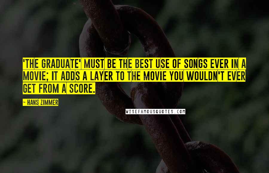 Hans Zimmer Quotes: 'The Graduate' must be the best use of songs ever in a movie; it adds a layer to the movie you wouldn't ever get from a score.