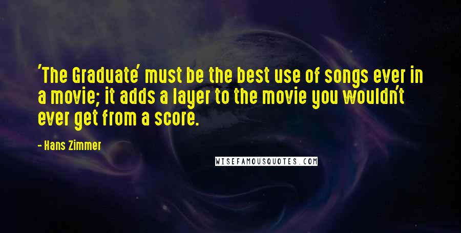 Hans Zimmer Quotes: 'The Graduate' must be the best use of songs ever in a movie; it adds a layer to the movie you wouldn't ever get from a score.