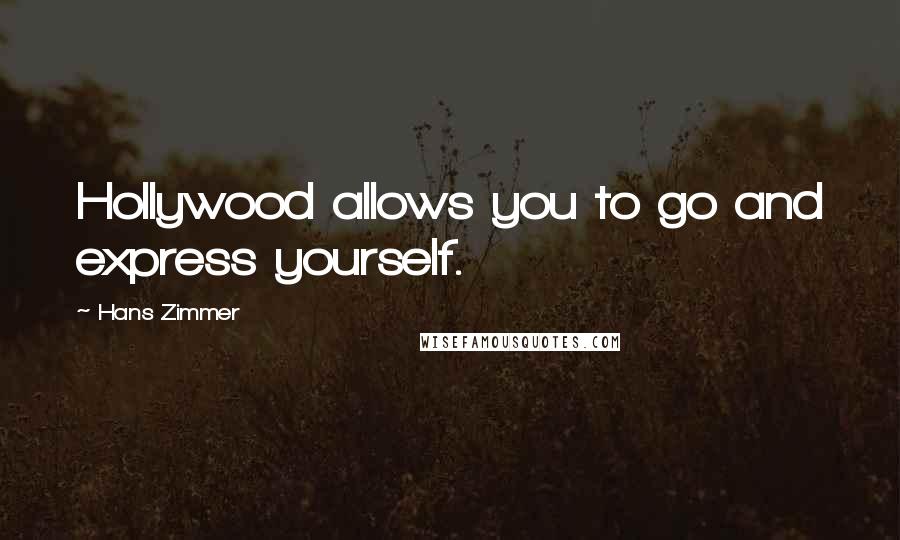 Hans Zimmer Quotes: Hollywood allows you to go and express yourself.