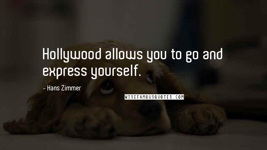 Hans Zimmer Quotes: Hollywood allows you to go and express yourself.