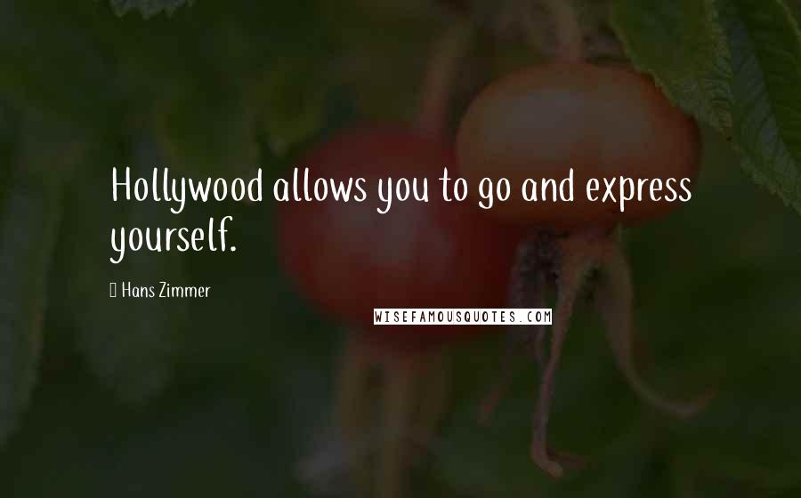 Hans Zimmer Quotes: Hollywood allows you to go and express yourself.