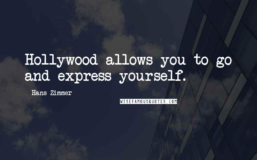 Hans Zimmer Quotes: Hollywood allows you to go and express yourself.
