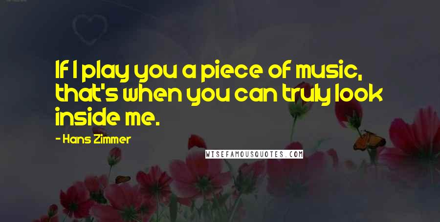 Hans Zimmer Quotes: If I play you a piece of music, that's when you can truly look inside me.