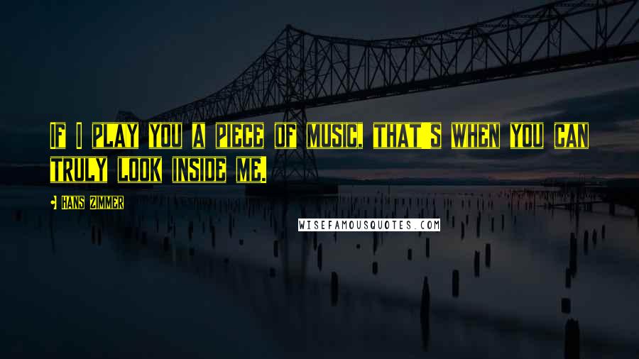 Hans Zimmer Quotes: If I play you a piece of music, that's when you can truly look inside me.