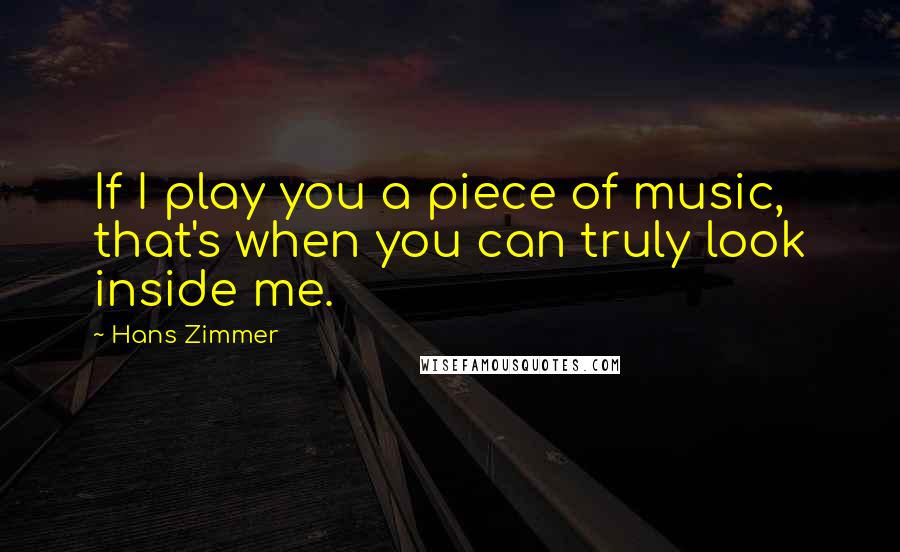 Hans Zimmer Quotes: If I play you a piece of music, that's when you can truly look inside me.