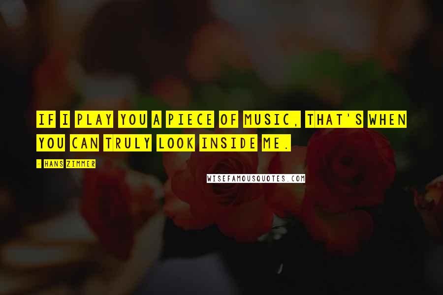 Hans Zimmer Quotes: If I play you a piece of music, that's when you can truly look inside me.