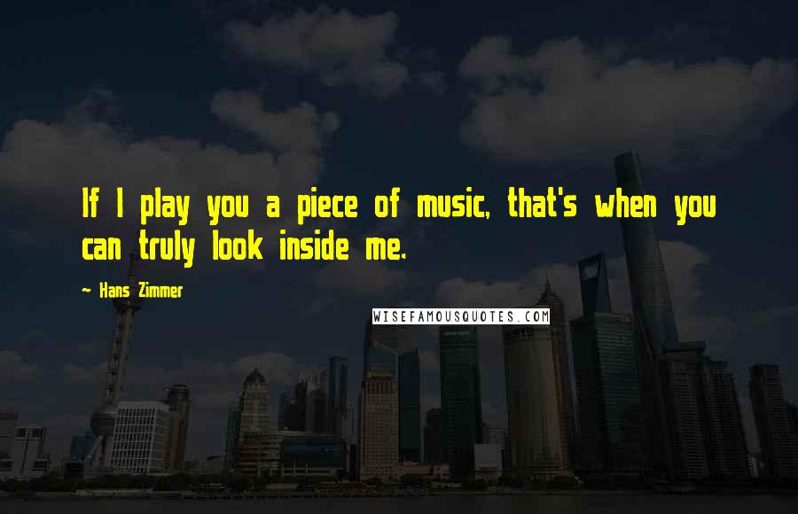 Hans Zimmer Quotes: If I play you a piece of music, that's when you can truly look inside me.
