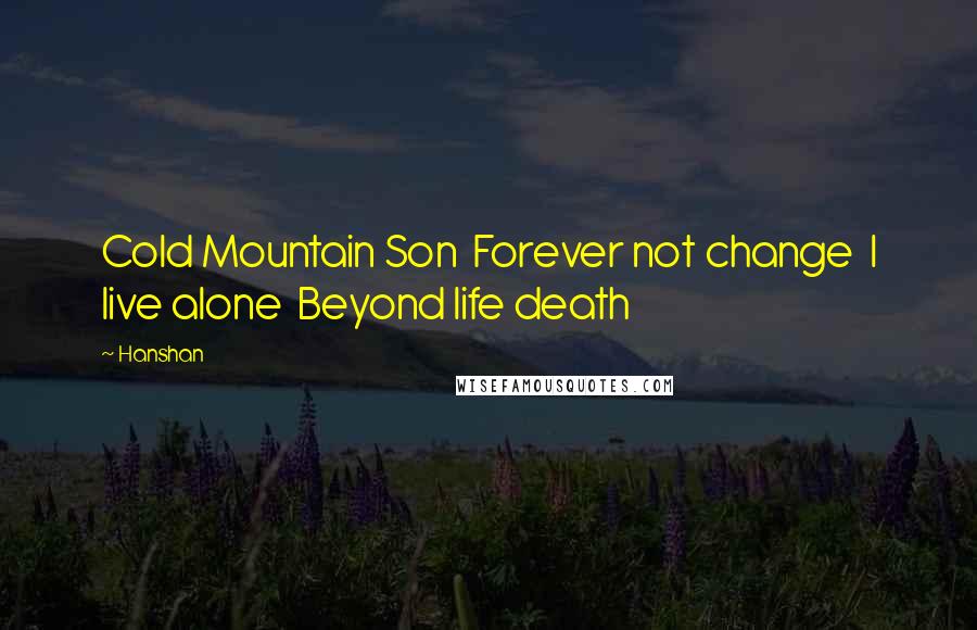 Hanshan Quotes: Cold Mountain Son  Forever not change  I live alone  Beyond life death